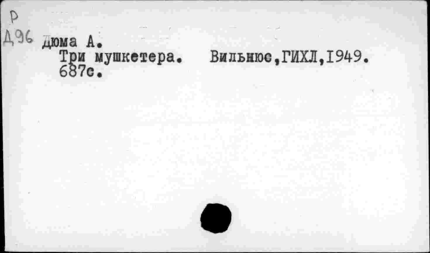 ﻿дюыа А.
Три мушкетера. Вильнюс,ГИХЛ,1949.
687с.